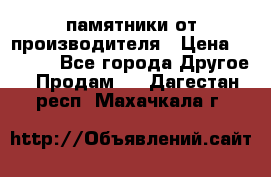 памятники от производителя › Цена ­ 3 500 - Все города Другое » Продам   . Дагестан респ.,Махачкала г.